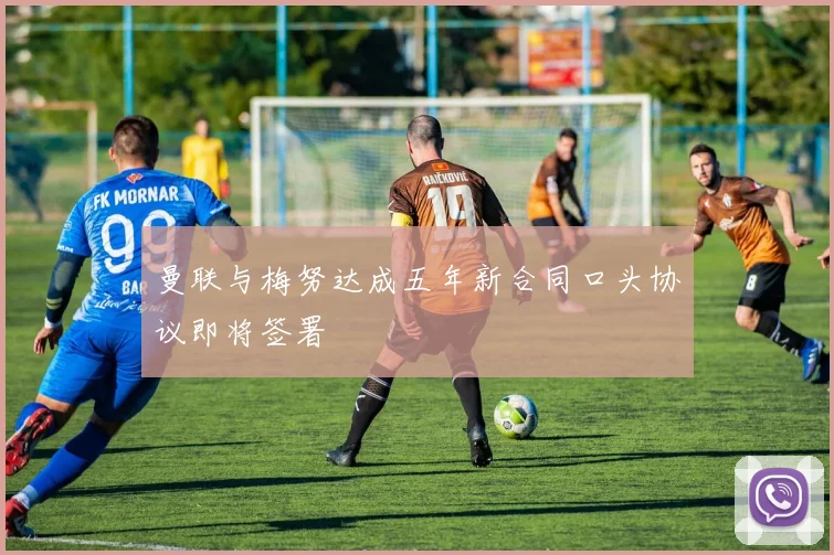 曼联与梅努达成五年新合同口头协议即将签署