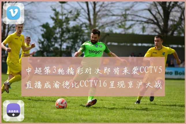 中超第3轮精彩对决即将来袭CCTV5直播成渝德比CCTV16呈现京沪大战