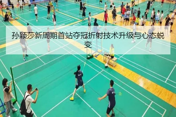孙颖莎新周期首站夺冠折射技术升级与心态蜕变