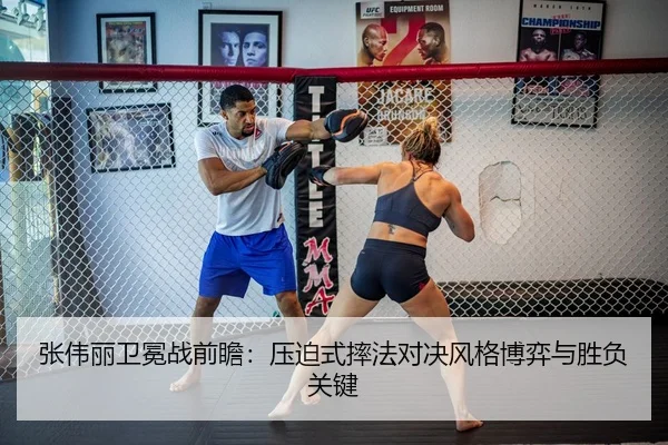 张伟丽卫冕战前瞻：压迫式摔法对决风格博弈与胜负关键